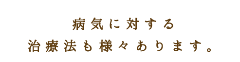 病気に対する治療法も様々あります。